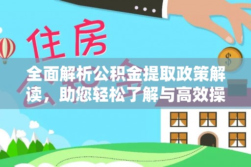 渭南全面解析公积金提取政策解读，助您轻松了解与高效操作