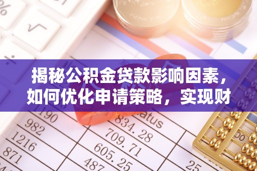渭南揭秘公积金贷款影响因素，如何优化申请策略，实现财务自由？