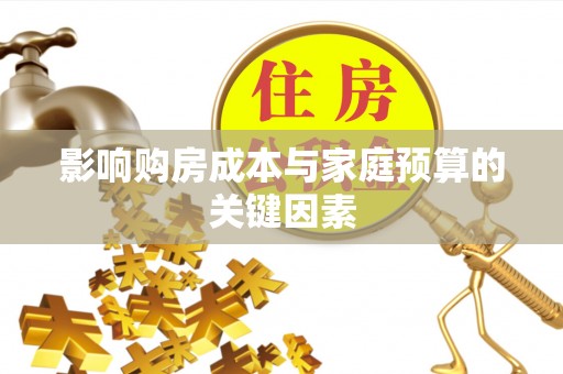 渭南影响购房成本与家庭预算的关键因素