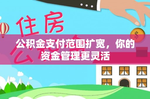 渭南公积金支付范围扩宽，你的资金管理更灵活