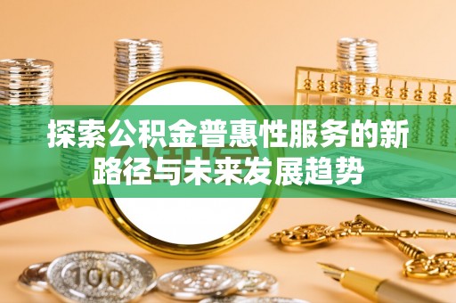 渭南探索公积金普惠性服务的新路径与未来发展趋势