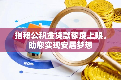 渭南揭秘公积金贷款额度上限，助您实现安居梦想