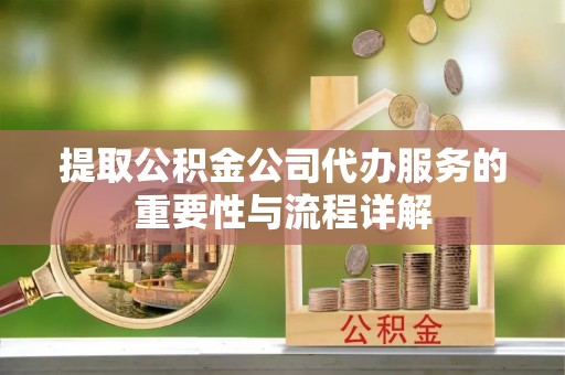 渭南提取公积金公司代办服务的重要性与流程详解