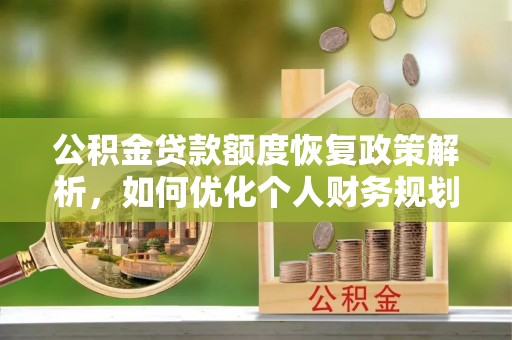 渭南公积金贷款额度恢复政策解析，如何优化个人财务规划