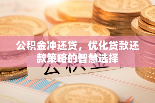 渭南公积金冲还贷，优化贷款还款策略的智慧选择