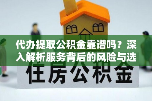 渭南代办提取公积金靠谱吗？深入解析服务背后的风险与选择