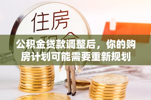 渭南公积金贷款调整后，你的购房计划可能需要重新规划