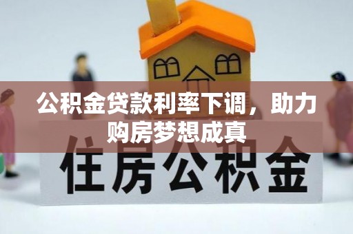 渭南公积金贷款利率下调，助力购房梦想成真
