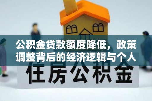 渭南公积金贷款额度降低，政策调整背后的经济逻辑与个人应对策略