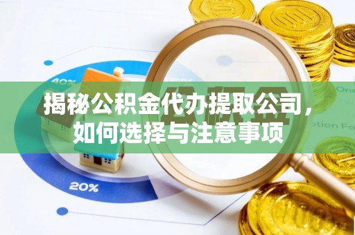 渭南揭秘公积金代办提取公司，如何选择与注意事项