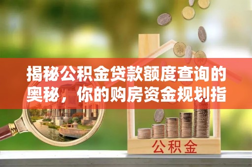 渭南揭秘公积金贷款额度查询的奥秘，你的购房资金规划指南