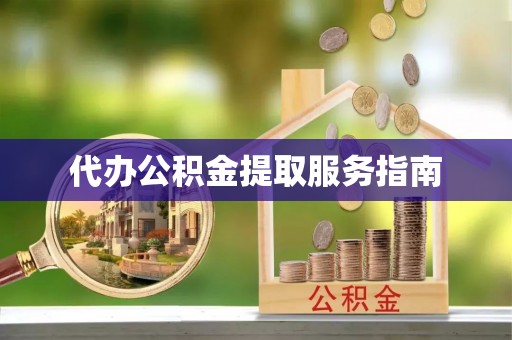 渭南代办公积金提取服务指南