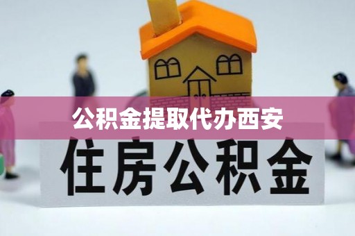 渭南公积金提取代办西安