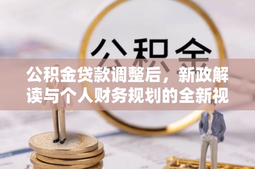 渭南公积金贷款调整后，新政解读与个人财务规划的全新视角