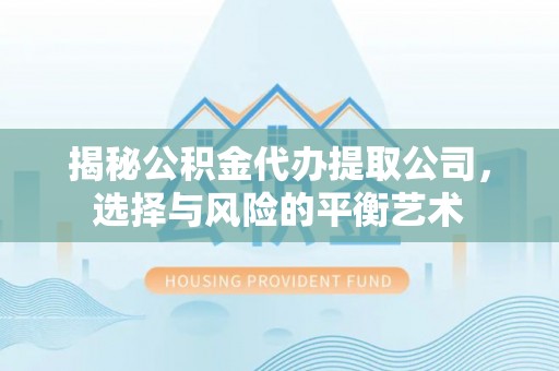 渭南揭秘公积金代办提取公司，选择与风险的平衡艺术
