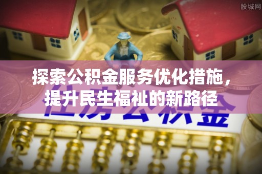 渭南探索公积金服务优化措施，提升民生福祉的新路径