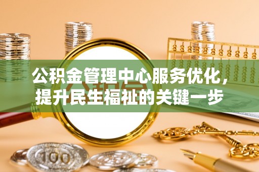 渭南公积金管理中心服务优化，提升民生福祉的关键一步