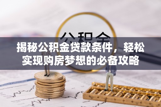 渭南揭秘公积金贷款条件，轻松实现购房梦想的必备攻略