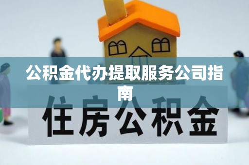 渭南公积金代办提取服务公司指南