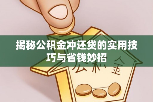 渭南揭秘公积金冲还贷的实用技巧与省钱妙招