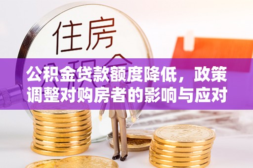 渭南公积金贷款额度降低，政策调整对购房者的影响与应对策略