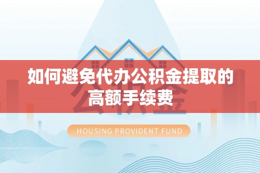 渭南如何避免代办公积金提取的高额手续费