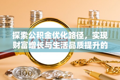 渭南探索公积金优化路径，实现财富增长与生活品质提升的双赢