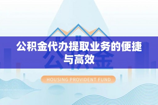 渭南公积金代办提取业务的便捷与高效