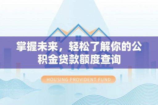 渭南掌握未来，轻松了解你的公积金贷款额度查询