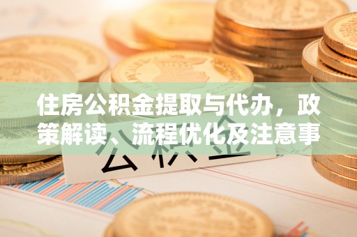 渭南住房公积金提取与代办，政策解读、流程优化及注意事项