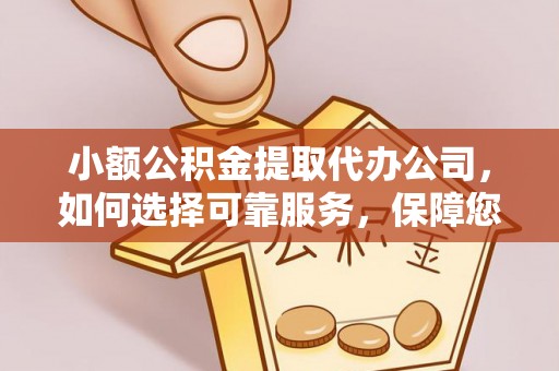 渭南小额公积金提取代办公司，如何选择可靠服务，保障您的资金安全