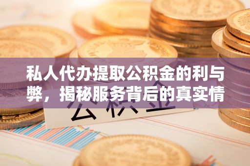 渭南私人代办提取公积金的利与弊，揭秘服务背后的真实情况
