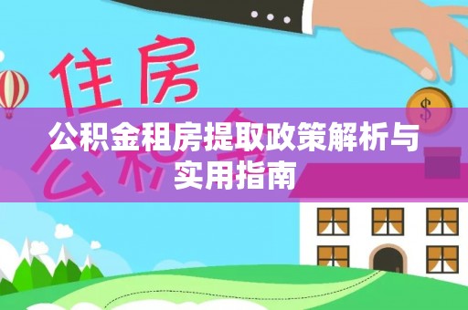 渭南公积金租房提取政策解析与实用指南
