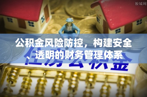 渭南公积金风险防控，构建安全、透明的财务管理体系