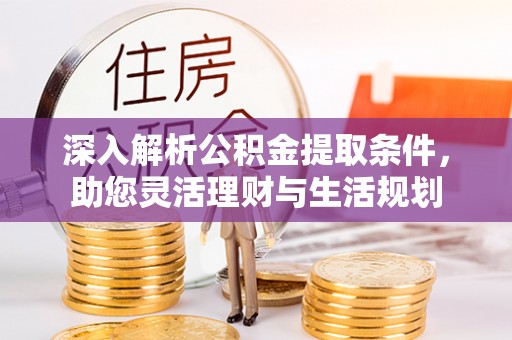 渭南深入解析公积金提取条件，助您灵活理财与生活规划