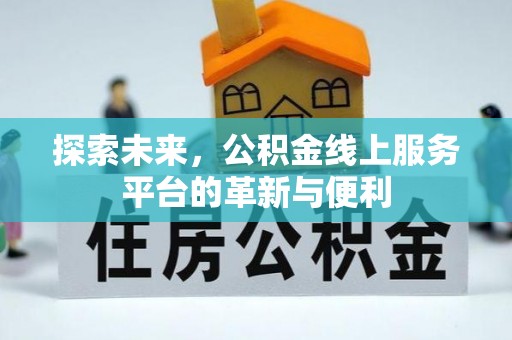 渭南探索未来，公积金线上服务平台的革新与便利