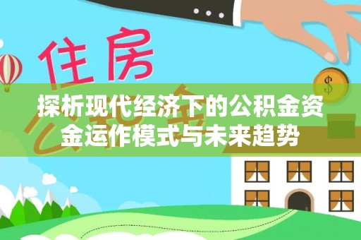 渭南探析现代经济下的公积金资金运作模式与未来趋势