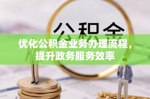 渭南优化公积金业务办理流程，提升政务服务效率
