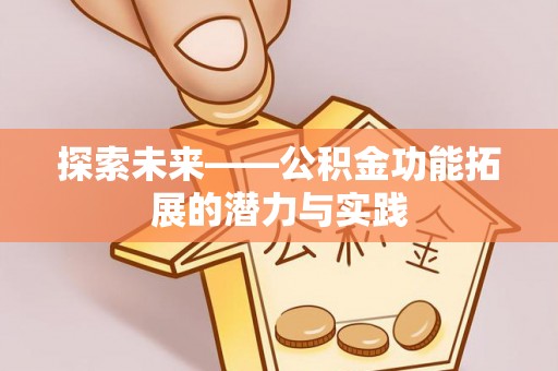渭南探索未来——公积金功能拓展的潜力与实践