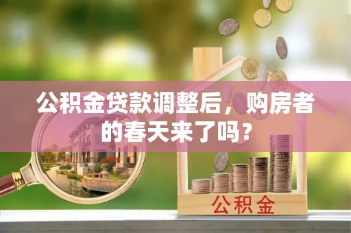 渭南公积金贷款调整后，购房者的春天来了吗？