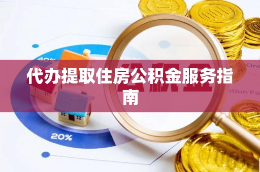 渭南代办提取住房公积金服务指南