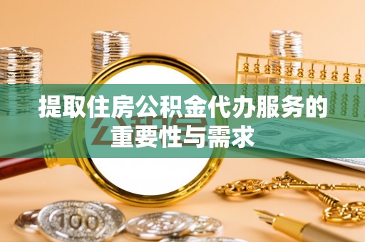 渭南提取住房公积金代办服务的重要性与需求