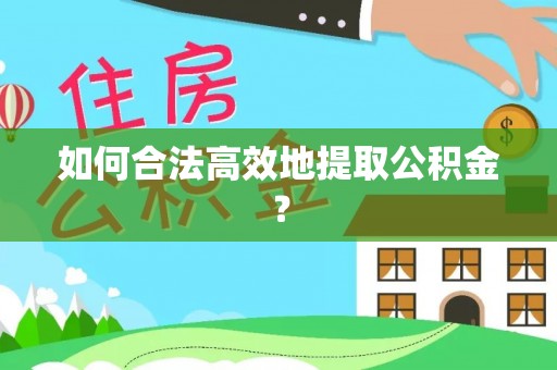 渭南如何合法高效地提取公积金？