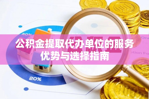 渭南公积金提取代办单位的服务优势与选择指南