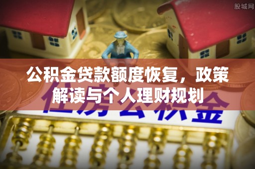 渭南公积金贷款额度恢复，政策解读与个人理财规划