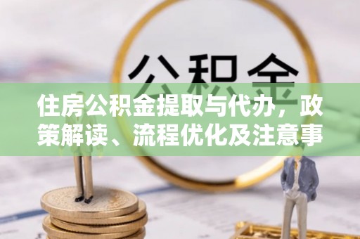 渭南住房公积金提取与代办，政策解读、流程优化及注意事项