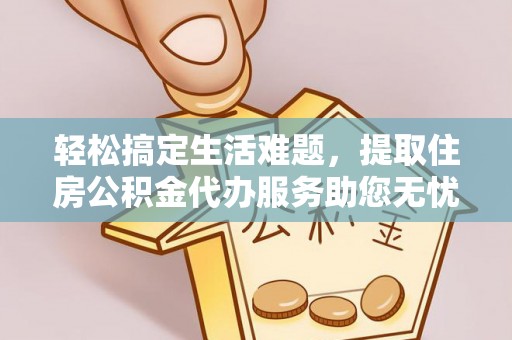 渭南轻松搞定生活难题，提取住房公积金代办服务助您无忧理财