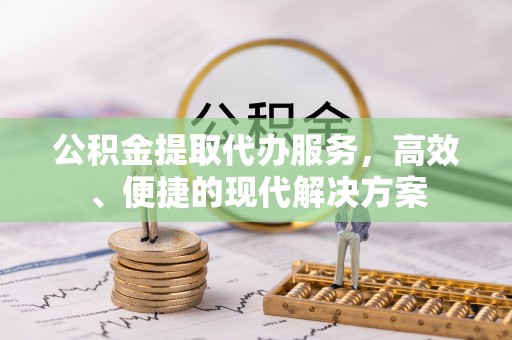 渭南公积金提取代办服务，高效、便捷的现代解决方案