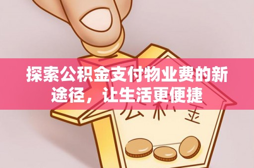 渭南探索公积金支付物业费的新途径，让生活更便捷