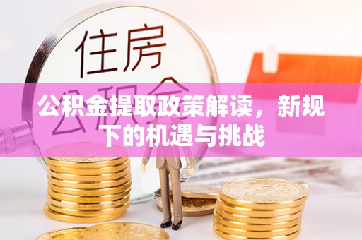 渭南公积金提取政策解读，新规下的机遇与挑战